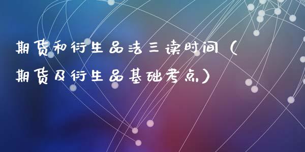 期货和衍生品法三读时间（期货及衍生品基础考点）_https://www.xyskdbj.com_期货手续费_第1张