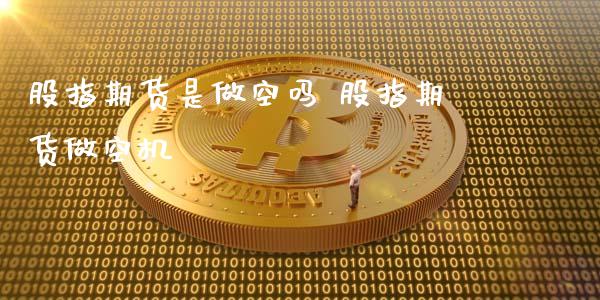 股指期货是做空吗 股指期货做空机_https://www.xyskdbj.com_期货学院_第1张