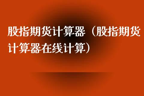 股指期货计算器（股指期货计算器在线计算）_https://www.xyskdbj.com_期货平台_第1张