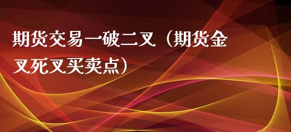 期货交易一破二叉（期货金叉死叉买卖点）_https://www.xyskdbj.com_期货平台_第1张