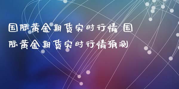 国际黄金期货实时行情 国际黄金期货实时行情预测_https://www.xyskdbj.com_期货学院_第1张