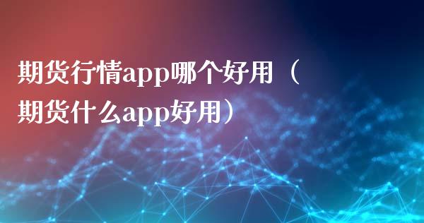 期货行情app哪个好用（期货什么app好用）_https://www.xyskdbj.com_期货学院_第1张