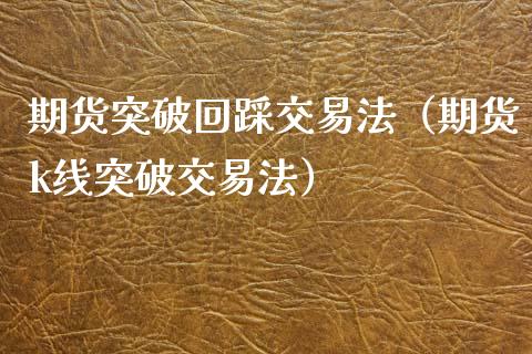 期货突破回踩交易法（期货k线突破交易法）_https://www.xyskdbj.com_期货行情_第1张