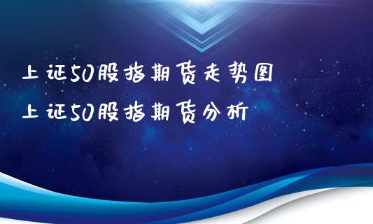 上证50股指期货走势图 上证50股指期货分析_https://www.xyskdbj.com_期货学院_第1张