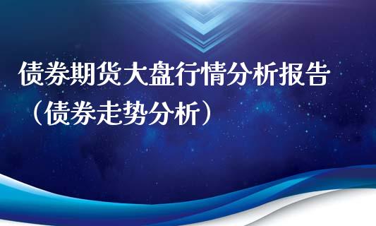 债券期货大盘行情分析报告（债券走势分析）_https://www.xyskdbj.com_原油行情_第1张