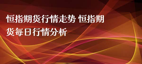 恒指期货行情走势 恒指期货每日行情分析_https://www.xyskdbj.com_原油直播_第1张