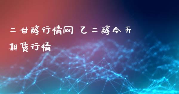 二甘醇行情网 乙二醇今天期货行情_https://www.xyskdbj.com_期货学院_第1张