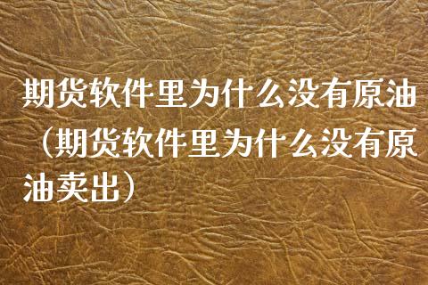 期货软件里为什么没有原油（期货软件里为什么没有原油卖出）_https://www.xyskdbj.com_期货平台_第1张