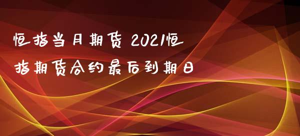 恒指当月期货 2021恒指期货合约最后到期日_https://www.xyskdbj.com_期货平台_第1张