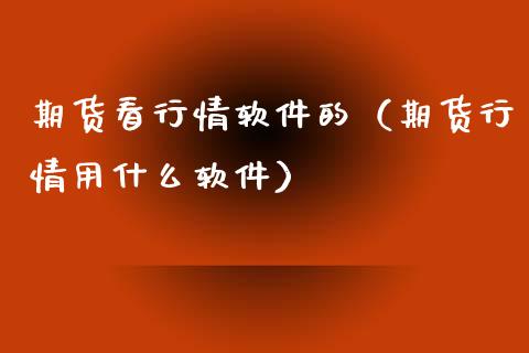 期货看行情软件的（期货行情用什么软件）_https://www.xyskdbj.com_期货平台_第1张