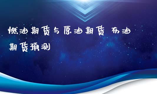 燃油期货与原油期货 布油期货预测_https://www.xyskdbj.com_期货手续费_第1张