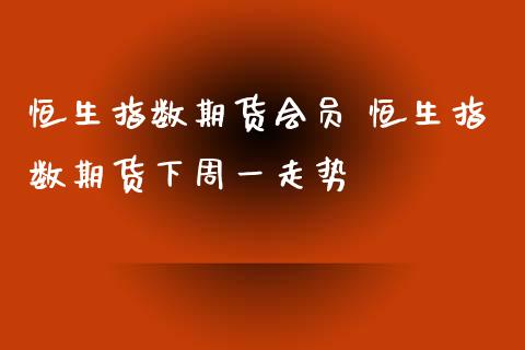 恒生指数期货会员 恒生指数期货下周一走势_https://www.xyskdbj.com_期货学院_第1张