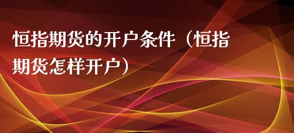 恒指期货的开户条件（恒指期货怎样开户）_https://www.xyskdbj.com_期货平台_第1张