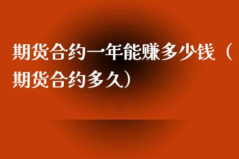 期货合约一年能赚多少钱（期货合约多久）_https://www.xyskdbj.com_原油直播_第1张