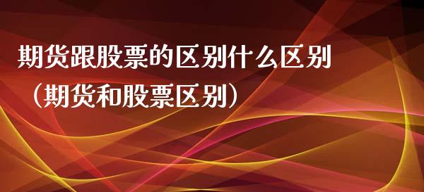 期货跟股票的区别什么区别（期货和股票区别）_https://www.xyskdbj.com_期货学院_第1张