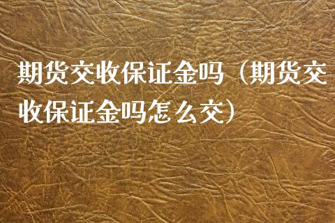 期货交收保证金吗（期货交收保证金吗怎么交）_https://www.xyskdbj.com_期货平台_第1张