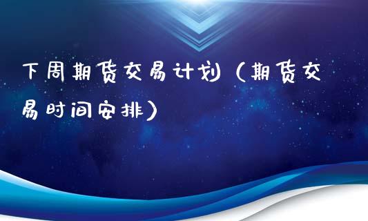 下周期货交易计划（期货交易时间安排）_https://www.xyskdbj.com_期货平台_第1张