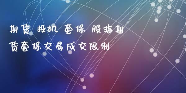 期货 投机 套保 股指期货套保交易成交限制_https://www.xyskdbj.com_原油直播_第1张