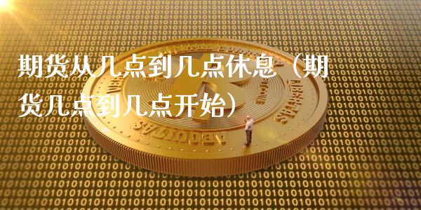 期货从几点到几点休息（期货几点到几点开始）_https://www.xyskdbj.com_期货学院_第1张