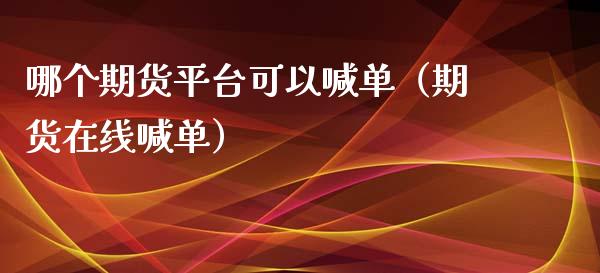 哪个期货平台可以喊单（期货在线喊单）_https://www.xyskdbj.com_期货学院_第1张