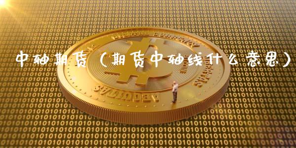 中轴期货（期货中轴线什么意思）_https://www.xyskdbj.com_期货行情_第1张