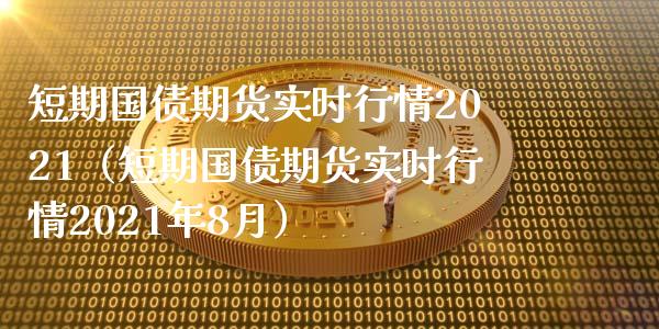 短期国债期货实时行情2021（短期国债期货实时行情2021年8月）_https://www.xyskdbj.com_期货手续费_第1张