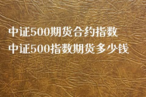 中证500期货合约指数 中证500指数期货多少钱_https://www.xyskdbj.com_期货行情_第1张