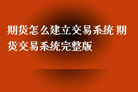 期货怎么建立交易系统 期货交易系统完整版_https://www.xyskdbj.com_期货学院_第1张