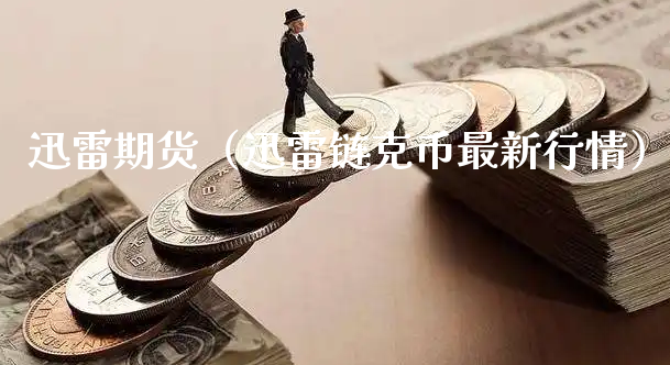 迅雷期货（迅雷链克币最新行情）_https://www.xyskdbj.com_期货行情_第1张