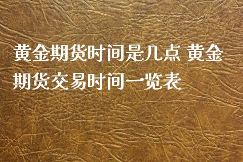 黄金期货时间是几点 黄金期货交易时间一览表_https://www.xyskdbj.com_期货行情_第1张