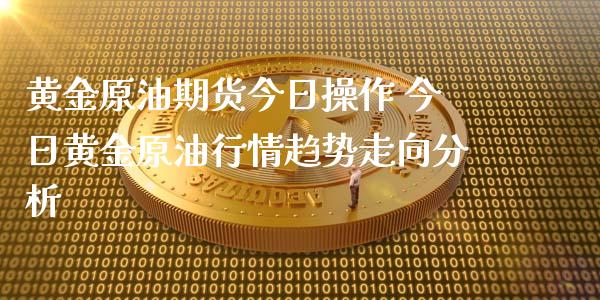 黄金原油期货今日操作 今日黄金原油行情趋势走向分析_https://www.xyskdbj.com_原油行情_第1张