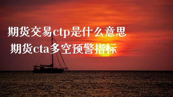 期货交易ctp是什么意思 期货cta多空预警指标_https://www.xyskdbj.com_期货平台_第1张