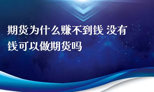 期货为什么赚不到钱 没有钱可以做期货吗_https://www.xyskdbj.com_期货学院_第1张