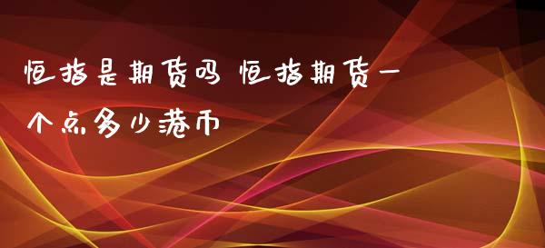 恒指是期货吗 恒指期货一个点多少港币_https://www.xyskdbj.com_期货学院_第1张