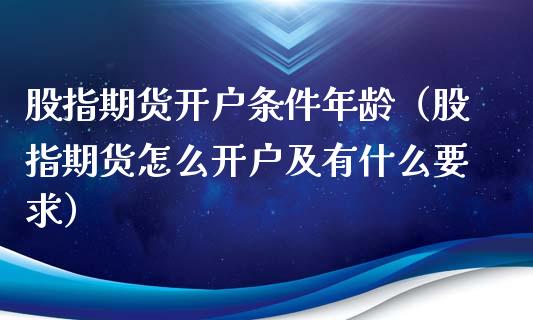 股指期货开户条件年龄（股指期货怎么开户及有什么要求）_https://www.xyskdbj.com_原油直播_第1张