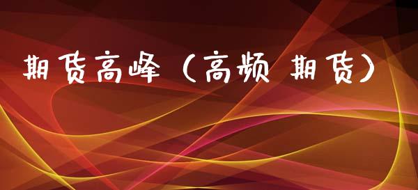 期货高峰（高频 期货）_https://www.xyskdbj.com_原油行情_第1张