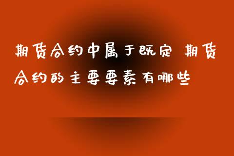 期货合约中属于既定 期货合约的主要要素有哪些_https://www.xyskdbj.com_期货行情_第1张