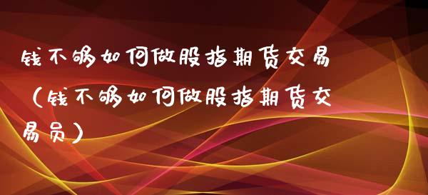 钱不够如何做股指期货交易（钱不够如何做股指期货交易员）_https://www.xyskdbj.com_期货手续费_第1张