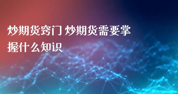 炒期货窍门 炒期货需要掌握什么知识_https://www.xyskdbj.com_期货学院_第1张