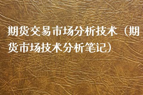 期货交易市场分析技术（期货市场技术分析笔记）_https://www.xyskdbj.com_期货学院_第1张