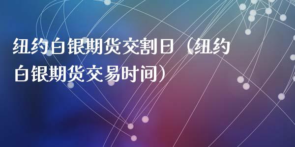 纽约白银期货交割日（纽约白银期货交易时间）_https://www.xyskdbj.com_期货学院_第1张