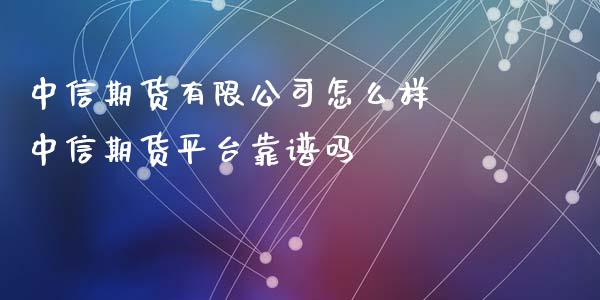 中信期货有限公司怎么样 中信期货平台靠谱吗_https://www.xyskdbj.com_期货学院_第1张