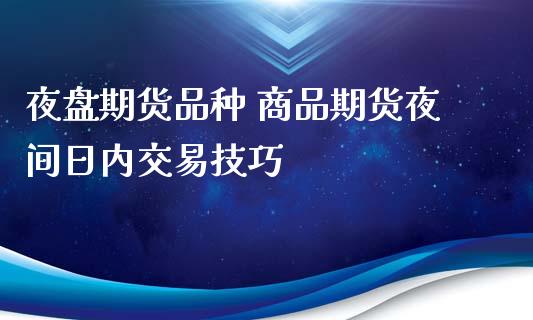 夜盘期货品种 商品期货夜间日内交易技巧_https://www.xyskdbj.com_期货学院_第1张