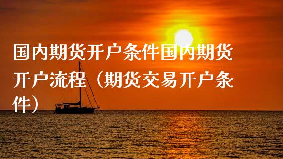 国内期货开户条件国内期货开户流程（期货交易开户条件）_https://www.xyskdbj.com_期货学院_第1张