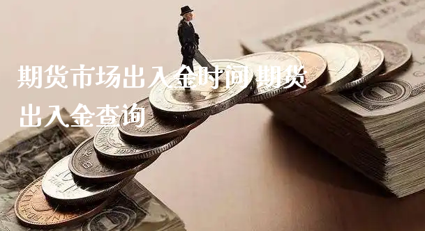 期货市场出入金时间 期货出入金查询_https://www.xyskdbj.com_期货平台_第1张