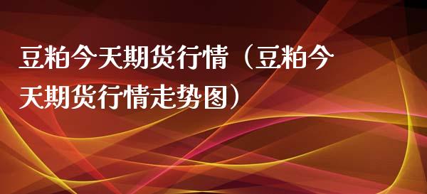 豆粕今天期货行情（豆粕今天期货行情走势图）_https://www.xyskdbj.com_原油直播_第1张