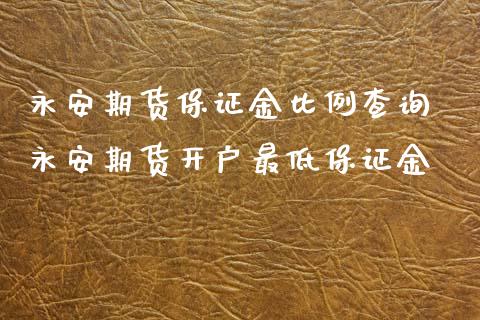 永安期货保证金比例查询 永安期货开户最低保证金_https://www.xyskdbj.com_期货学院_第1张