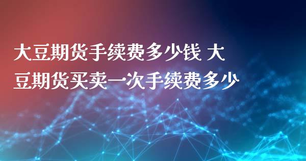 大豆期货手续费多少钱 大豆期货买卖一次手续费多少_https://www.xyskdbj.com_期货学院_第1张