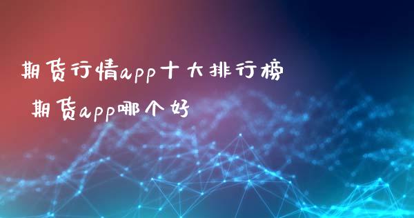 期货行情app十大排行榜 期货app哪个好_https://www.xyskdbj.com_期货行情_第1张