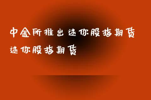 中金所推出迷你股指期货 迷你股指期货_https://www.xyskdbj.com_期货学院_第1张